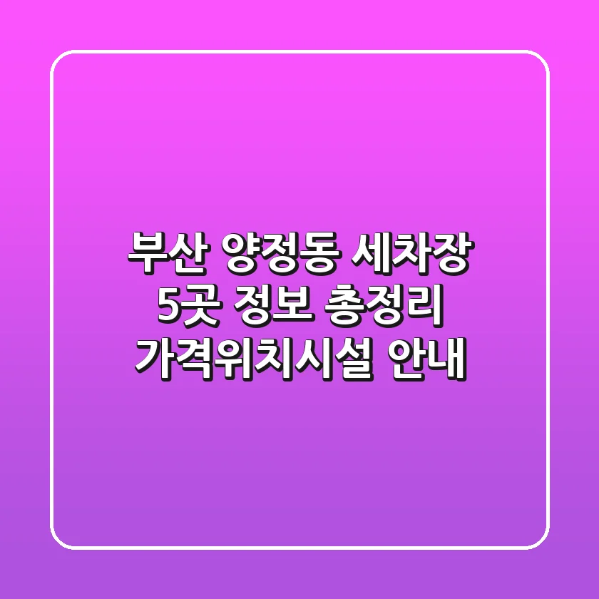 부산 양정동 세차장 5곳 정보 총정리 - 가격/위치/시설 안내