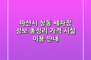 마산시 창동 세차장 정보 총정리 – 가격, 시설, 이용 안내