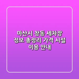 마산시 창동 세차장 정보 총정리 - 가격, 시설, 이용 안내