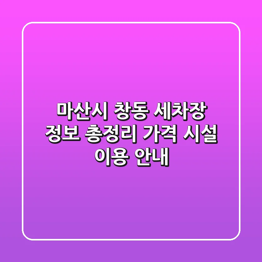 마산시 창동 세차장 정보 총정리 - 가격, 시설, 이용 안내